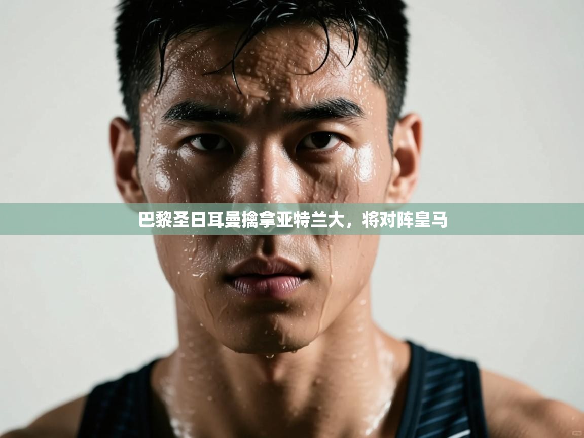 巴黎圣日耳曼擒拿亚特兰大，将对阵皇马