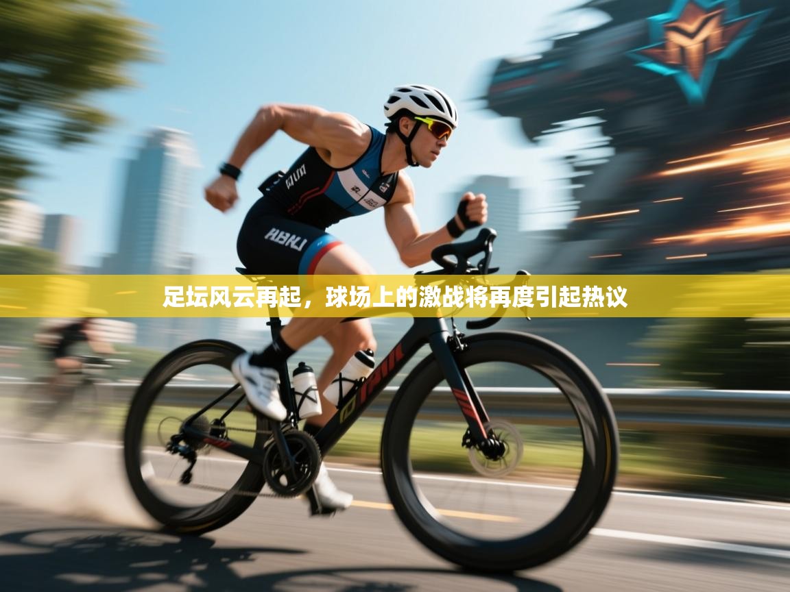 足坛风云再起,球场上的激战将再度引起热议 第2张