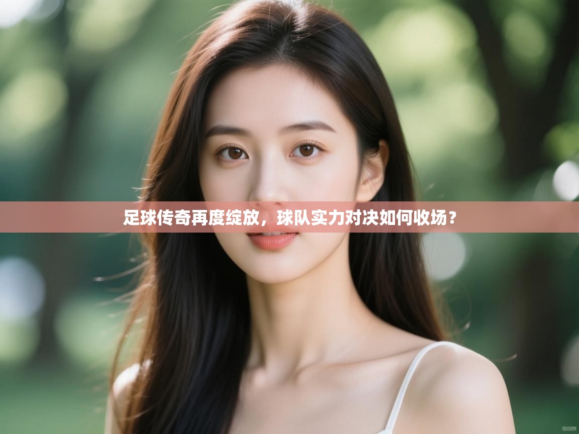 足球传奇再度绽放，球队实力对决如何收场？  第2张