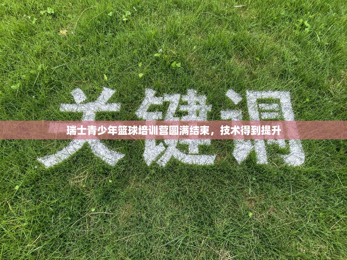 瑞士青少年篮球培训营圆满结束，技术得到提升  第2张