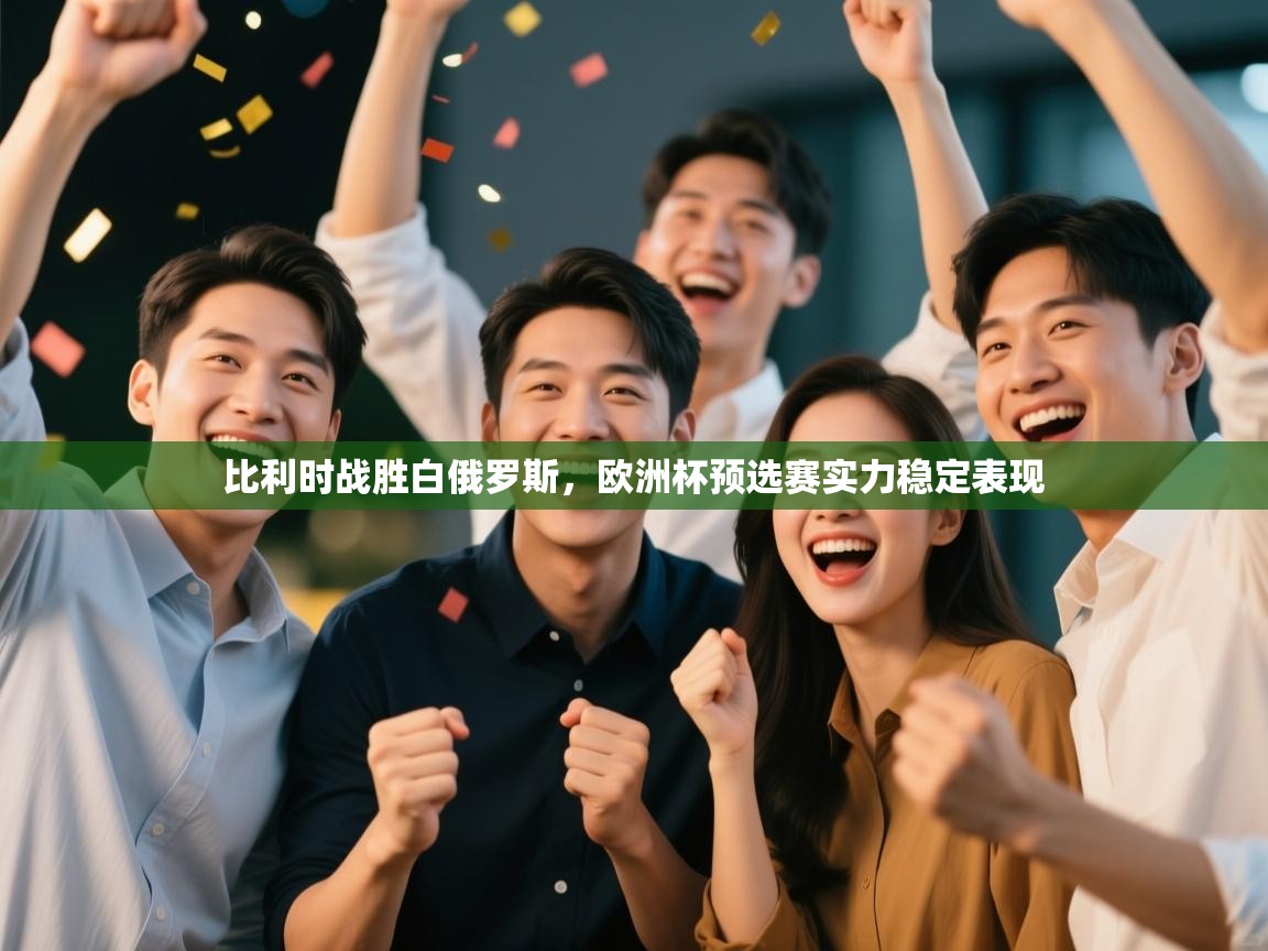 比利时战胜白俄罗斯,欧洲杯预选赛实力稳定表现