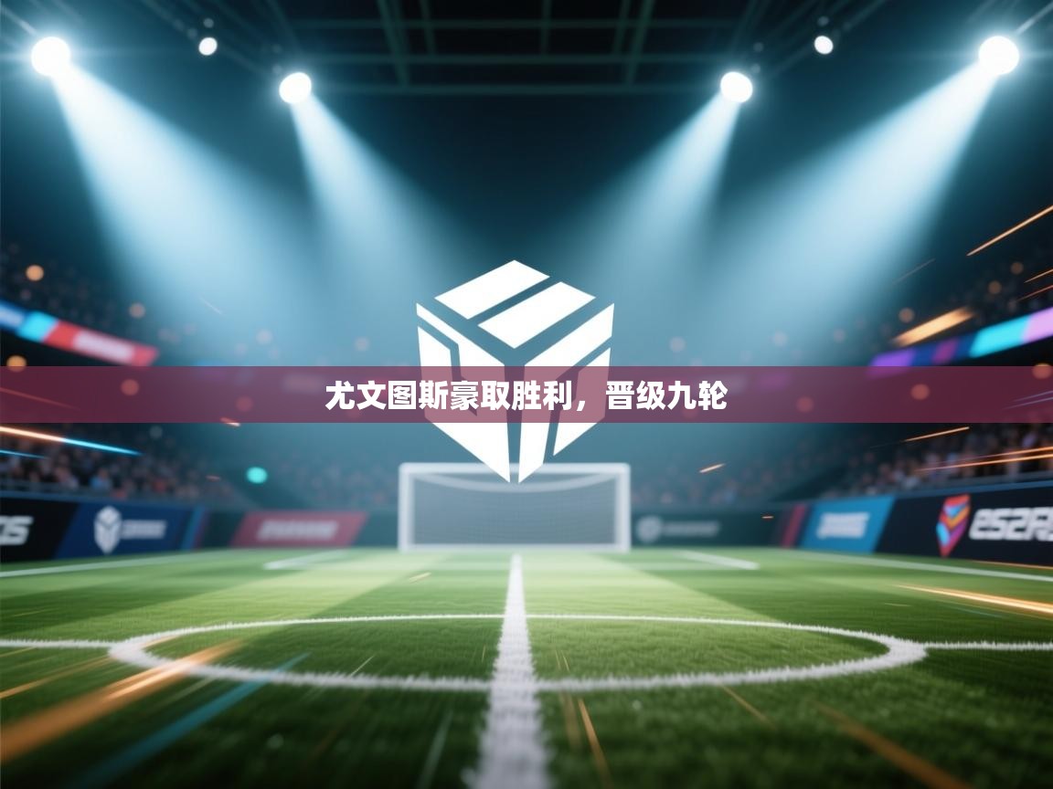 尤文图斯豪取胜利,晋级九轮