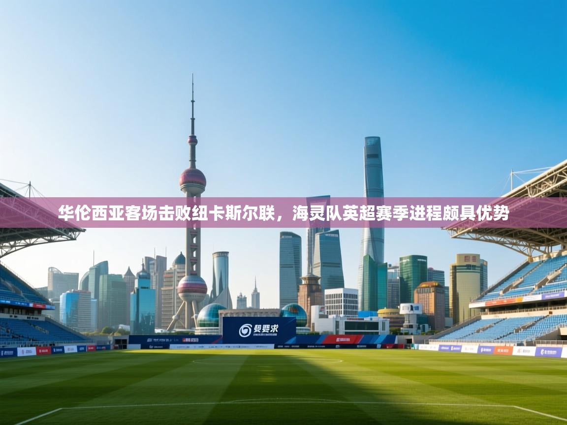 华伦西亚客场击败纽卡斯尔联，海灵队英超赛季进程颇具优势