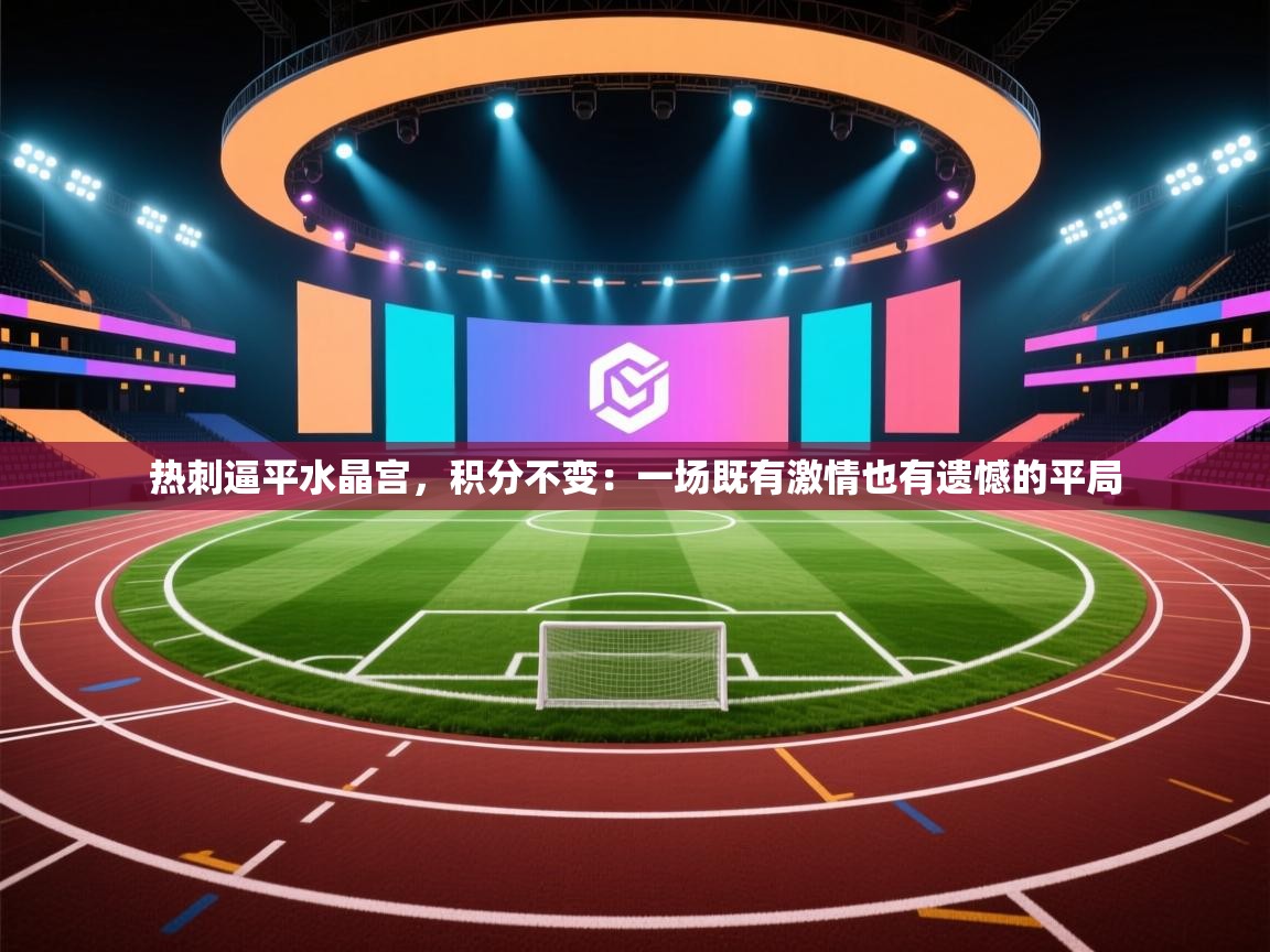 热刺逼平水晶宫,积分不变:一场既有激情也有遗憾的平局