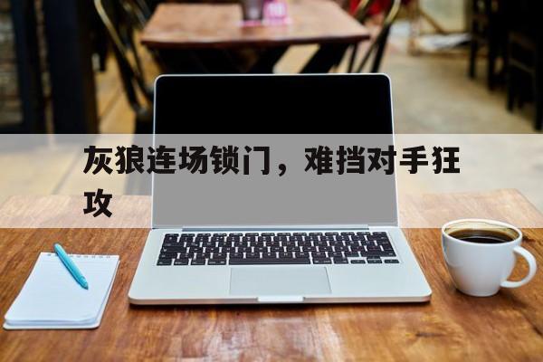 灰狼连场锁门，难挡对手狂攻
